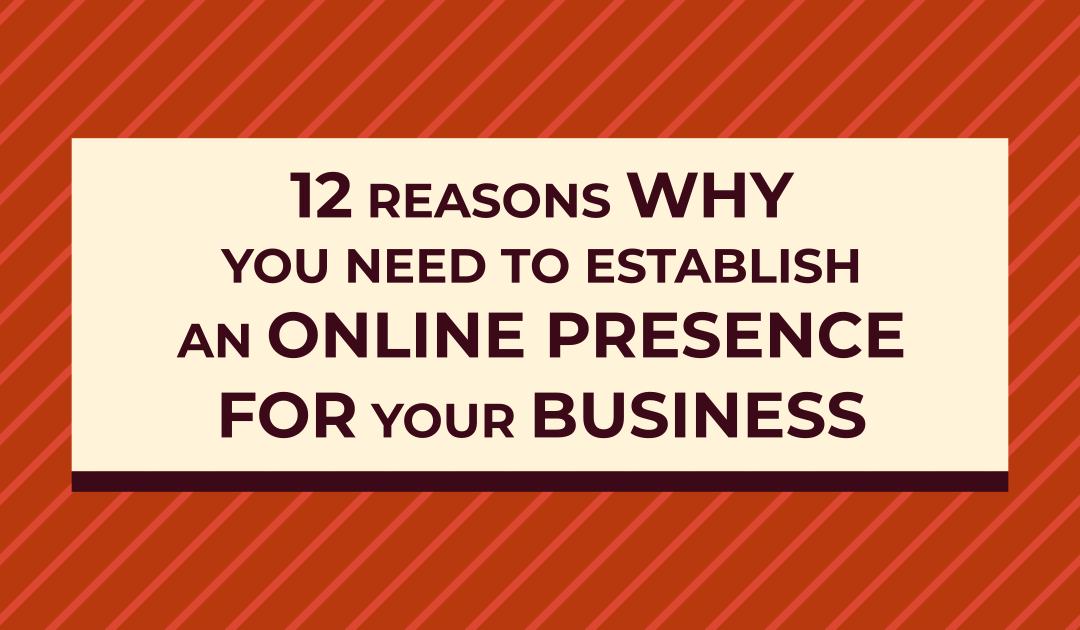 12 Critical Reasons Why You Need to Establish an Online Presence for Your Business