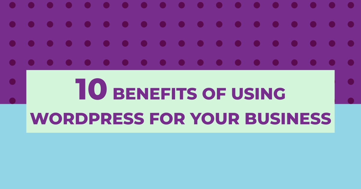 10 Benefits of Using WordPress for Your Business Website