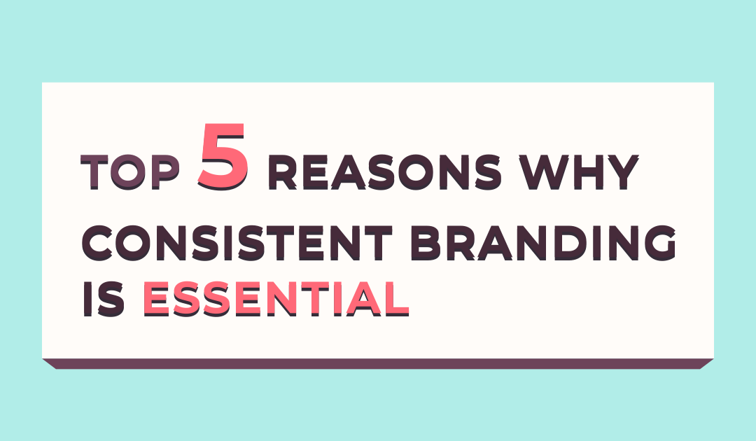 Top 5 Reasons Why Consistent Branding Is Essential